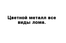 Цветной металл все виды лома.